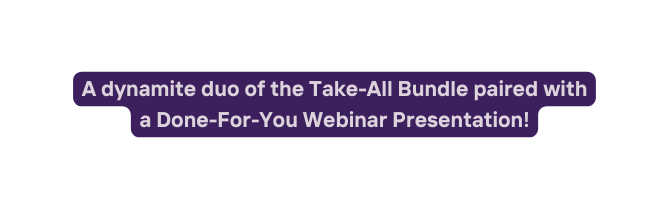 A dynamite duo of the Take All Bundle paired with a Done For You Webinar Presentation