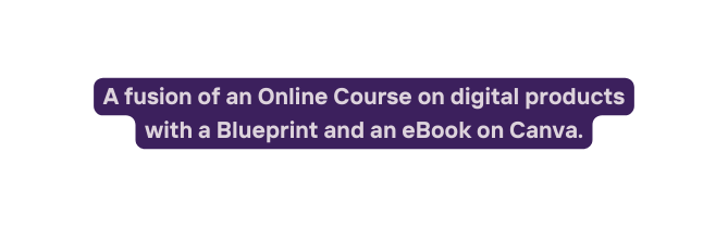 A fusion of an Online Course on digital products with a Blueprint and an eBook on Canva